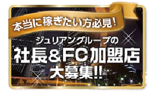 本当に稼ぎたい方必見！ジュリアングループの社長＆FC加盟店大募集！